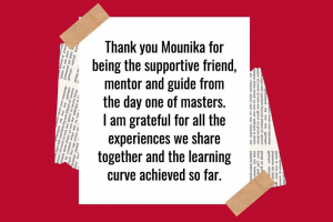 Thank you Mounika for being the supportive friend, mentor and guide from the day one of masters. I am grateful for all the experiences we share together and the learning curve achieved so far.