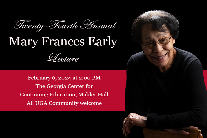 The 24th Annual Mary Frances Early Lecture: Feb 6, 2024, 2:00pm, at the Georgia Center for Continuing Education, Mahler Hall. All UGA Community Welcome