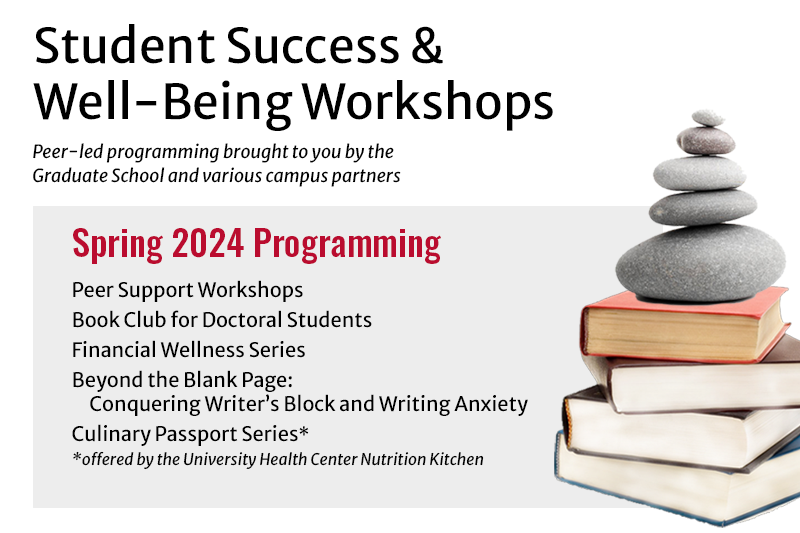 Student Success & Well-Being Workshops - Peer-led programming brought to you by the Graduate School and various campus partners. Spring 2024 Programming