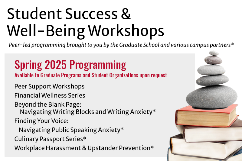 Student Success & Well-Being Workshops. Peer-led programming brought to you by the Graduate School and various campus partners. Available to Graduate Programs and Student Organizations upon request.