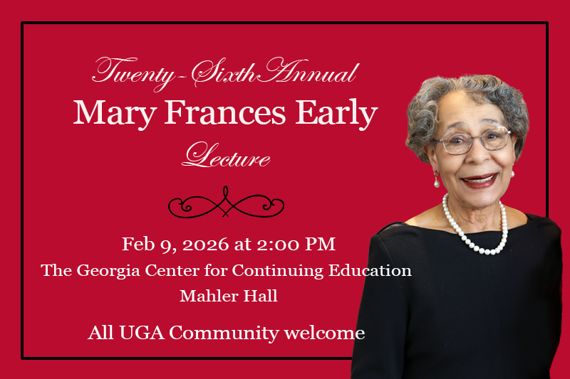 Twenty-Sixth Annual Mary Frances Early Lecture: Feb 9, 2026 at 2:00 pm, The Georgia Center for Continuing Education, Mahler Hall. All UGA Community Welcome!