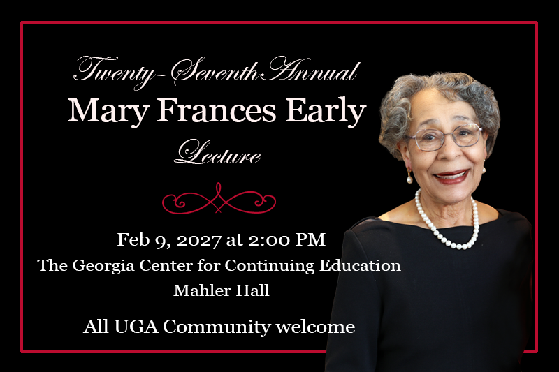 Twenty-Seventh Annual Mary Frances Early Lecture: Feb 9, 2027 at 2:00 pm, The Georgia Center for Continuing Education, Mahler Hall. All UGA Community Welcome!
